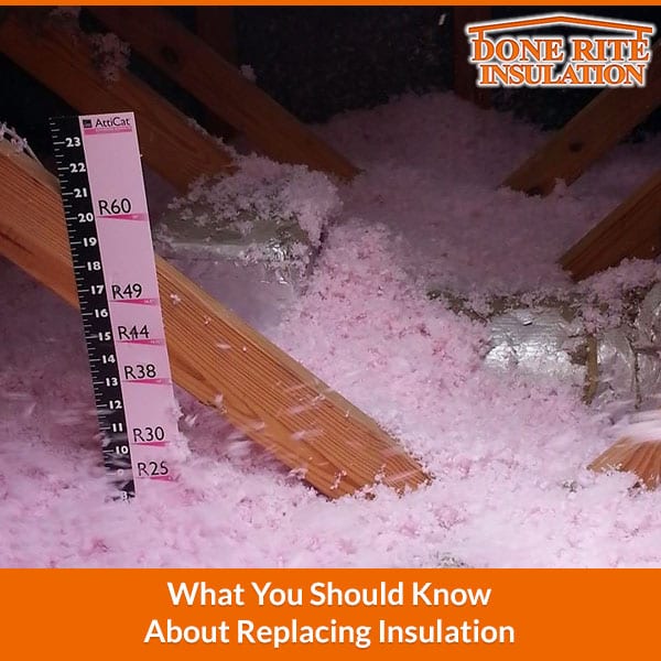 What You Should Know About Replacing Insulation Done Rite Insulation